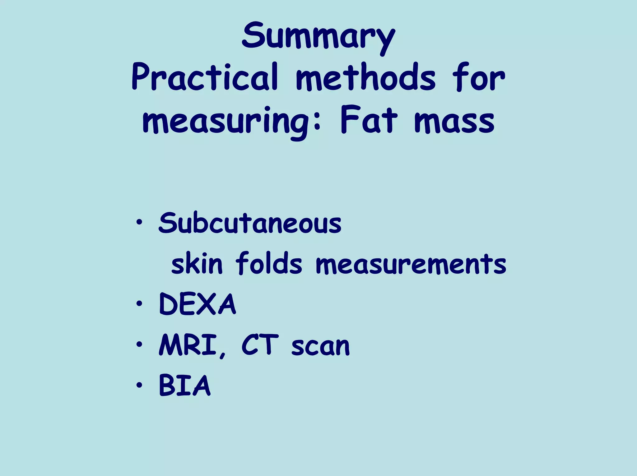 Summary
Practical methods for
 measuring: Fat mass

• Subcutaneous
   skin folds measurements
• DEXA
• MRI, CT scan
• BIA
 