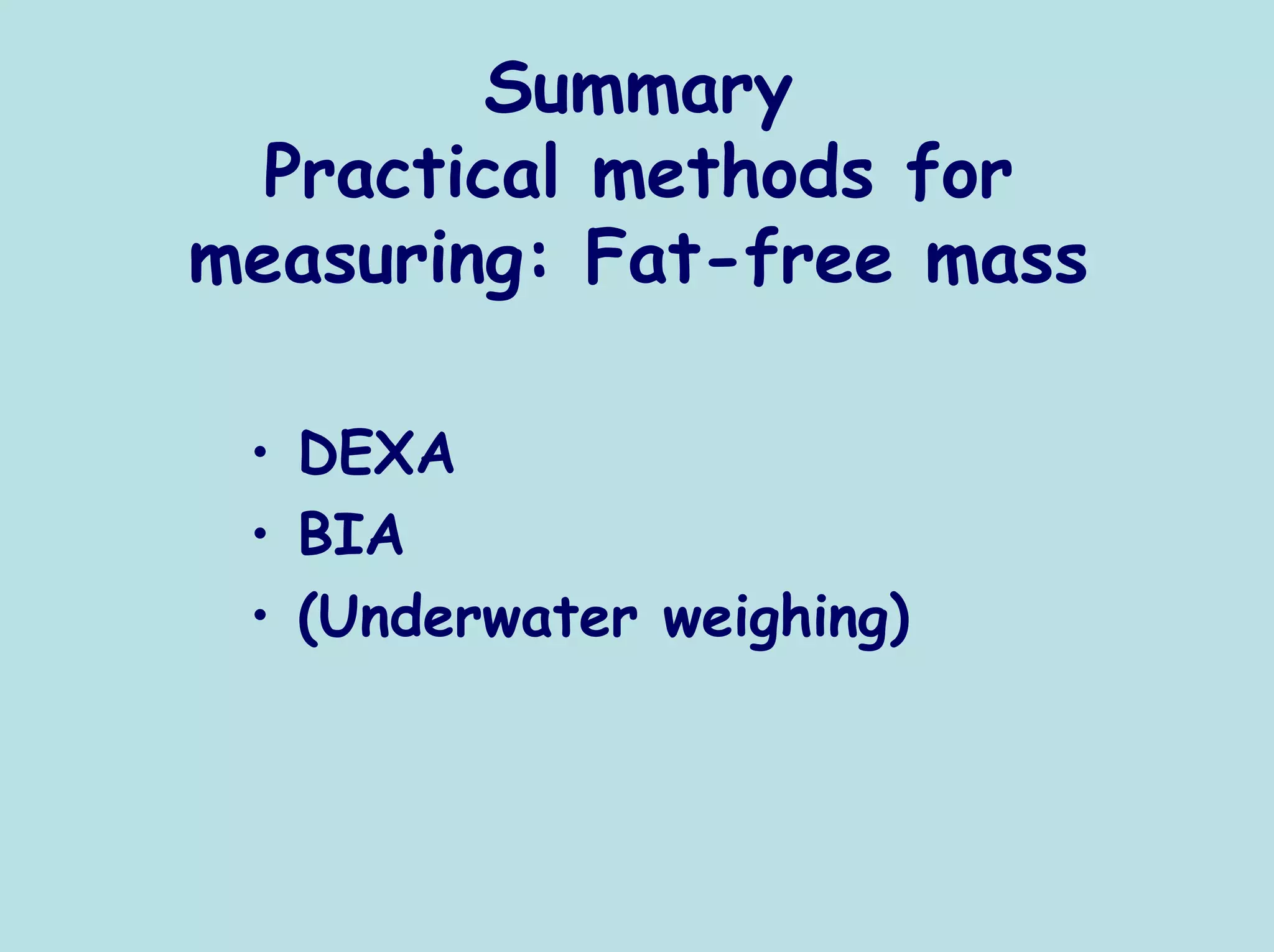 Summary
  Practical methods for
measuring: Fat-free mass

 • DEXA
 • BIA
 • (Underwater weighing)
 
