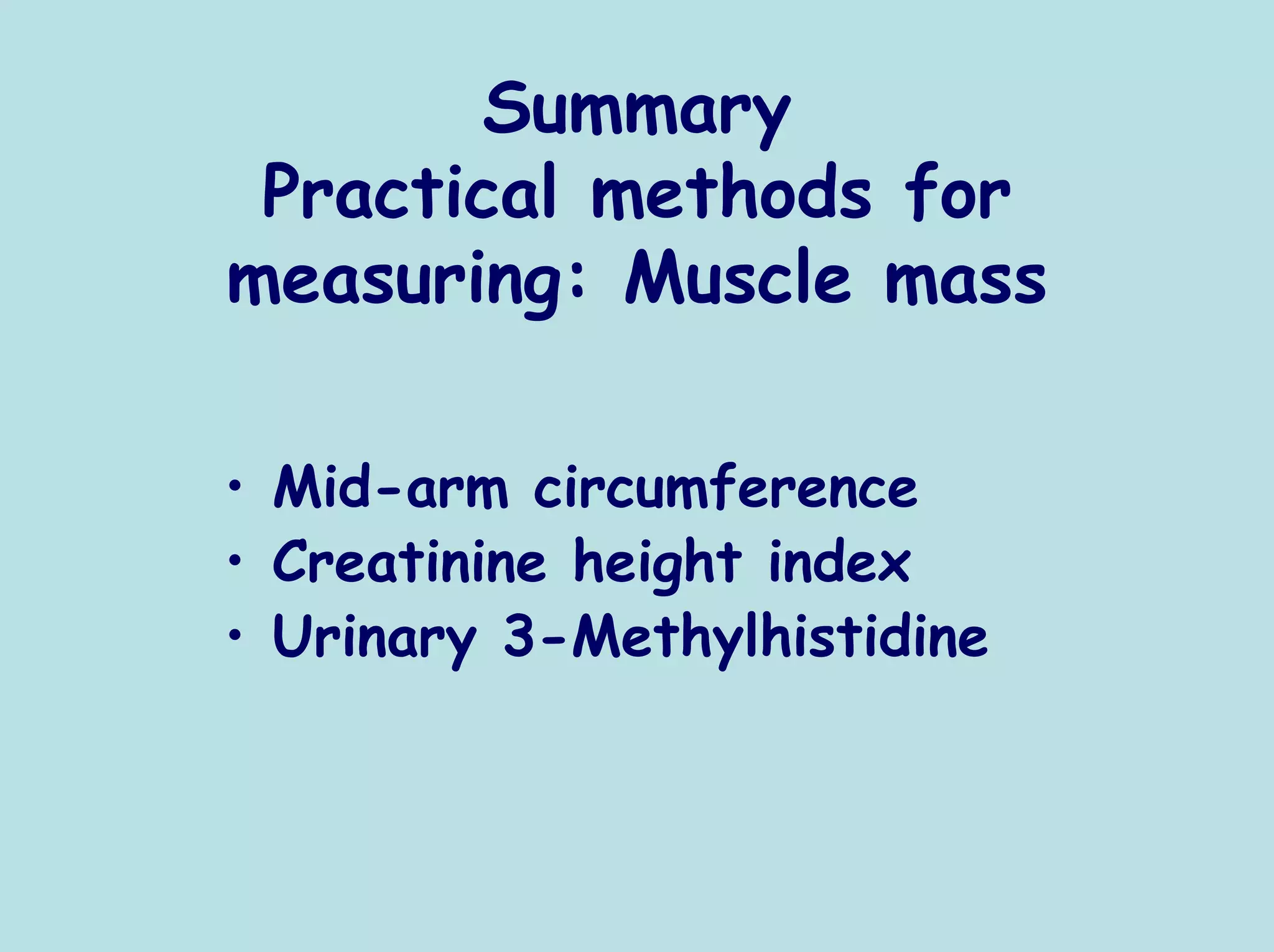 Summary
 Practical methods for
measuring: Muscle mass

• Mid-arm circumference
• Creatinine height index
• Urinary 3-Methylhistidine
 