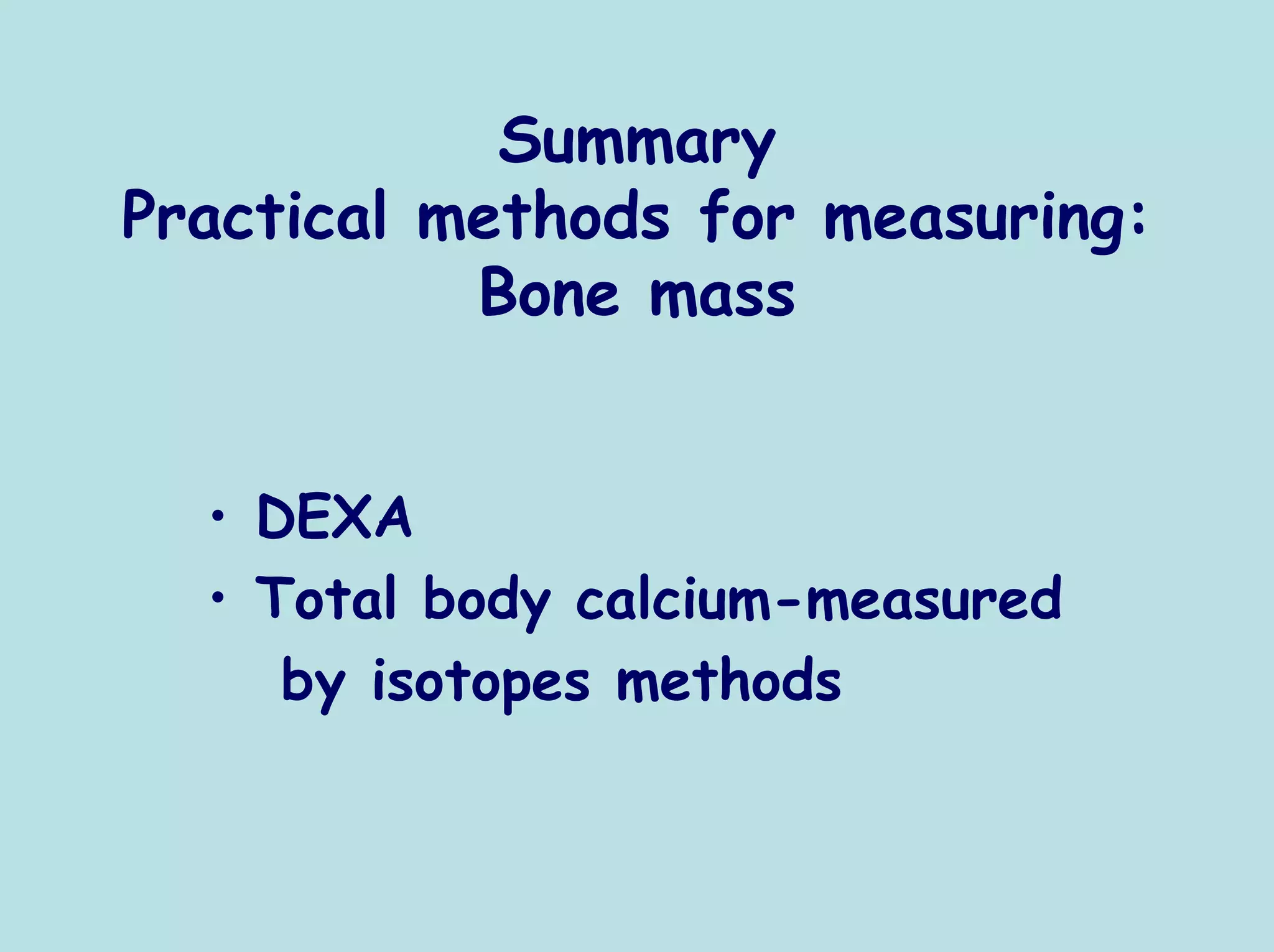 Summary
Practical methods for measuring:
           Bone mass


  • DEXA
  • Total body calcium-measured
     by isotopes methods
 