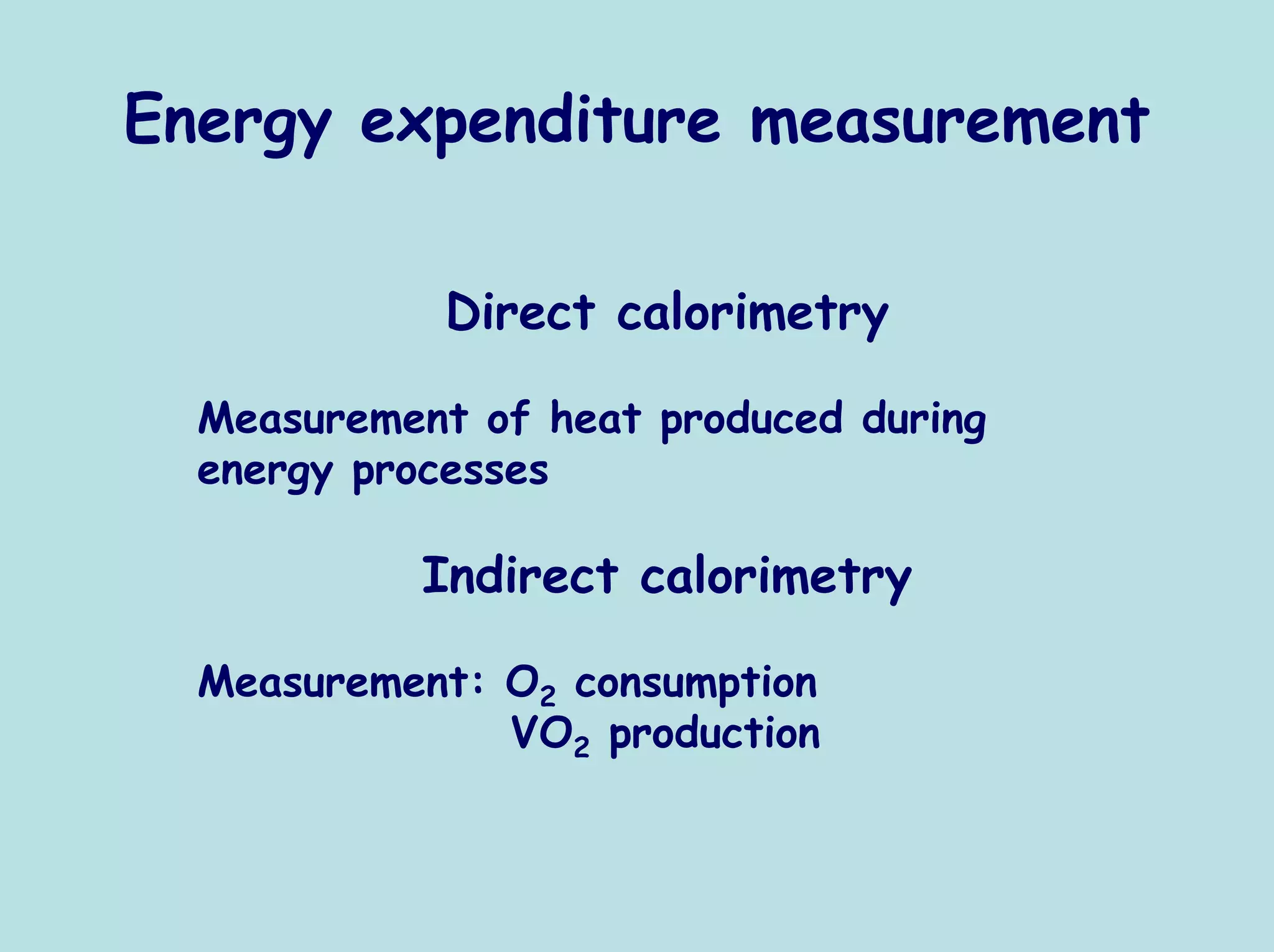 Energy expenditure measurement

            Direct calorimetry

  Measurement of heat produced during
  energy processes

           Indirect calorimetry

  Measurement: O2 consumption
               VO2 production
 