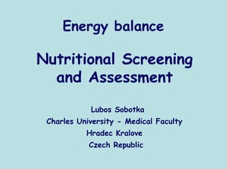 Energy balance

Nutritional Screening
  and Assessment
            Lubos Sobotka
 Charles University - Medical Faculty
           Hradec Kralove
            Czech Republic
 