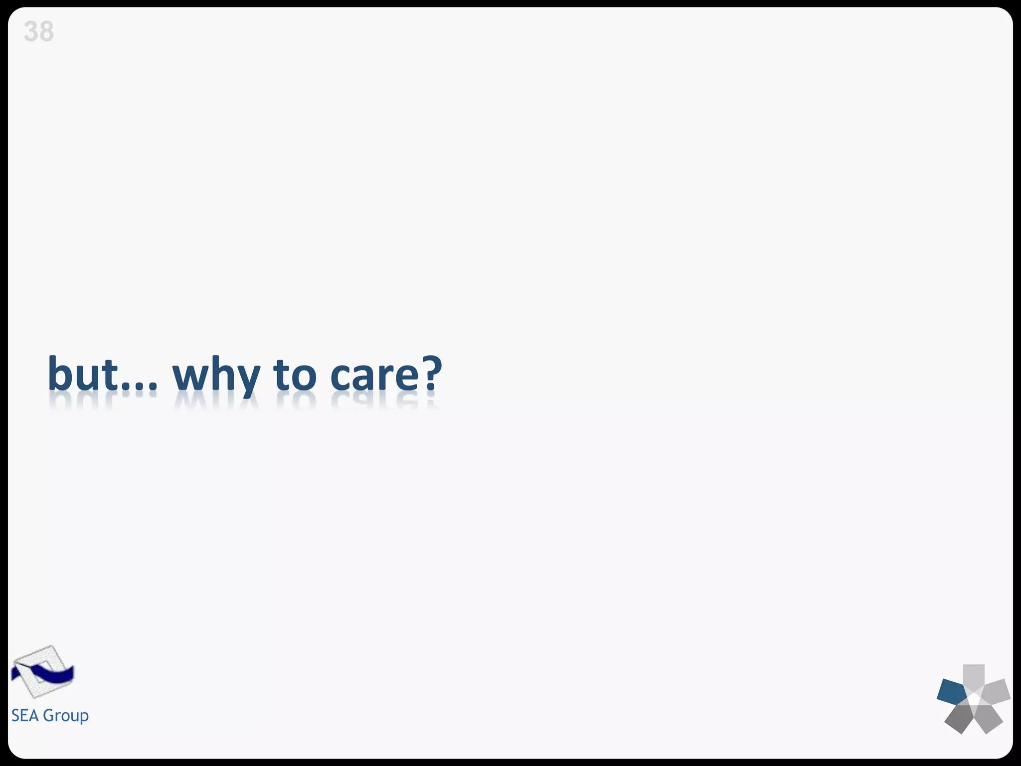 38 
but... why to care? 
SEA Group 
 