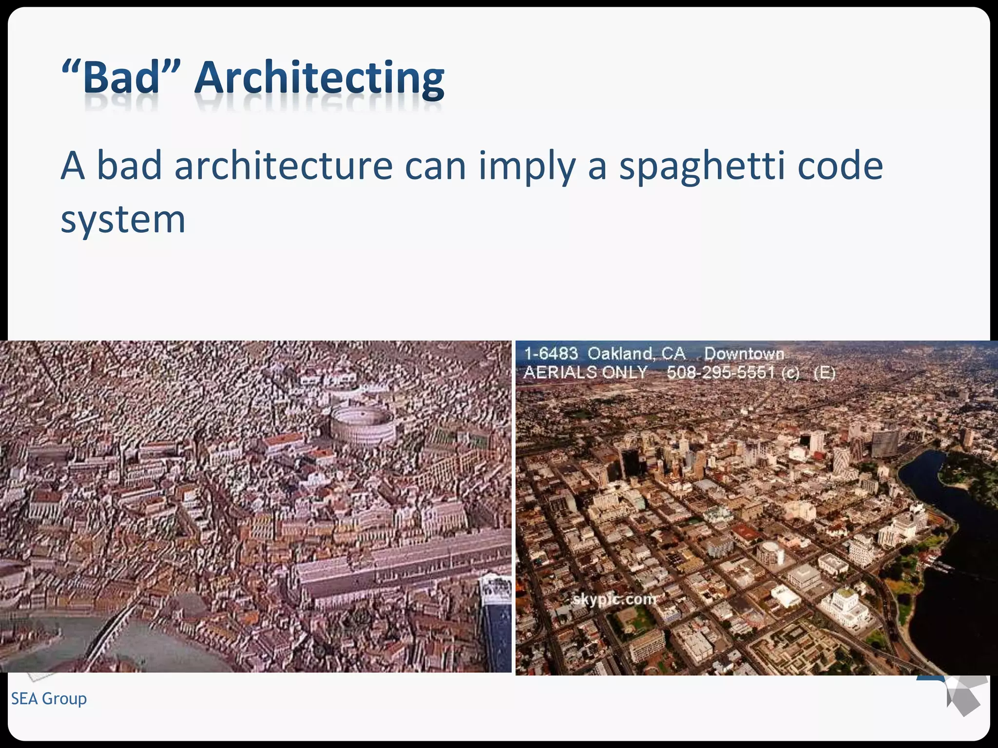 A bad architecture can imply a spaghetti code 
system 
SEA Group 
 