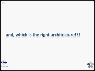 and, which is the right architecture!?! 
28 
SEA Group 
 
