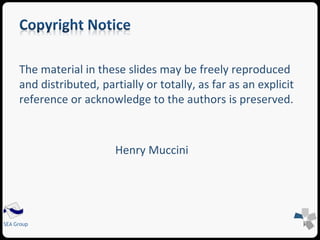 The material in these slides may be freely reproduced 
and distributed, partially or totally, as far as an explicit 
reference or acknowledge to the authors is preserved. 
SEA Group 
Henry Muccini 
 