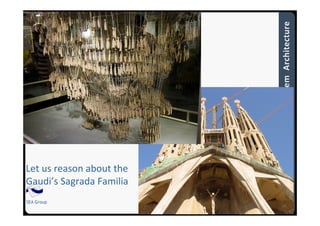 SEA Group
13
Let us reason about the
Gaudi’s Sagrada Familia
 