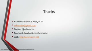 Thanks
• Achmad Solichin, S.Kom, M.T.I
• achmatim@gmail.com
• Twitter: @achmatim
• Facebook: facebook.com/achmatim
• Web: http://achmatim.net
CS215 – Rekayasa Perangkat Lunak – Magister Ilmu Komputer Universitas Budi Luhur
 