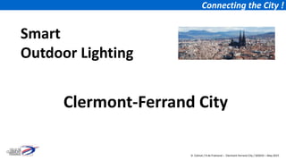 Connecting the City !
Smart
Outdoor Lighting
Clermont-Ferrand City
D. Colinot / R de Framond – Clermont-Ferrand City / SOGEXI – May 2015
 