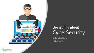 Something about
CyberSecurity
By Dr. Allen Wong
23 Feb 2019
 