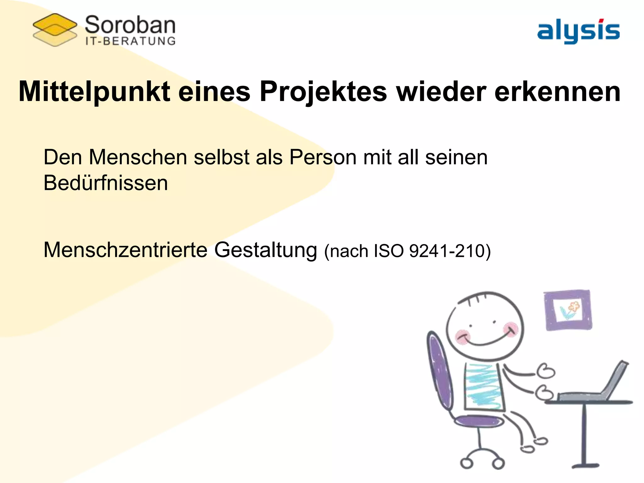 Mittelpunkt eines Projektes wieder erkennen
Den Menschen selbst als Person mit all seinen
Bedürfnissen
Menschzentrierte Gestaltung (nach ISO 9241-210)
 
