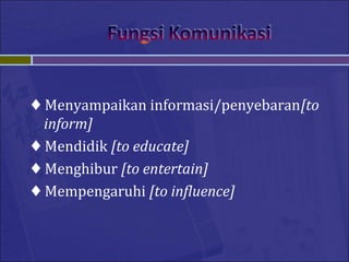 ♦ Menyampaikan informasi/penyebaran[to
inform]
♦ Mendidik [to educate]
♦ Menghibur [to entertain]
♦ Mempengaruhi [to influence]
 