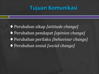Tujuan KomunikasiTujuan Komunikasi
♦ Perubahan sikap [attitude change]
♦ Perubahan pendapat [opinion change]
♦ Perubahan perilaku [behaviour change]
♦ Perubahan sosial [social change]
 
