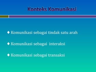 ♦ Komunikasi sebagai tindak satu arah
♦ Komunikasi sebagai interaksi
♦ Komunikasi sebagai transaksi
 