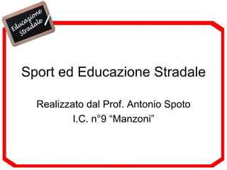 Sport ed Educazione Stradale Realizzato dal Prof. Antonio Spoto I.C. n°9 “Manzoni” 