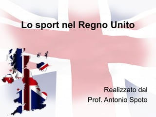 Lo sport nel Regno Unito
Realizzato dal
Prof. Antonio Spoto
 