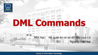 DML Commands
Môn học: Hệ quản trị cơ sơ dữ liệu [Buổi 3-4]
GV: Nguyễn Mai Huy
 