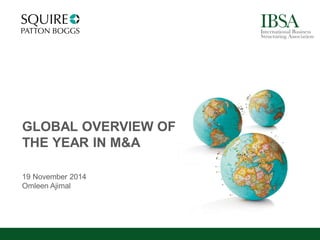 GLOBAL OVERVIEW OF 
THE YEAR IN M&A 
19 November 2014 
Omleen Ajimal  