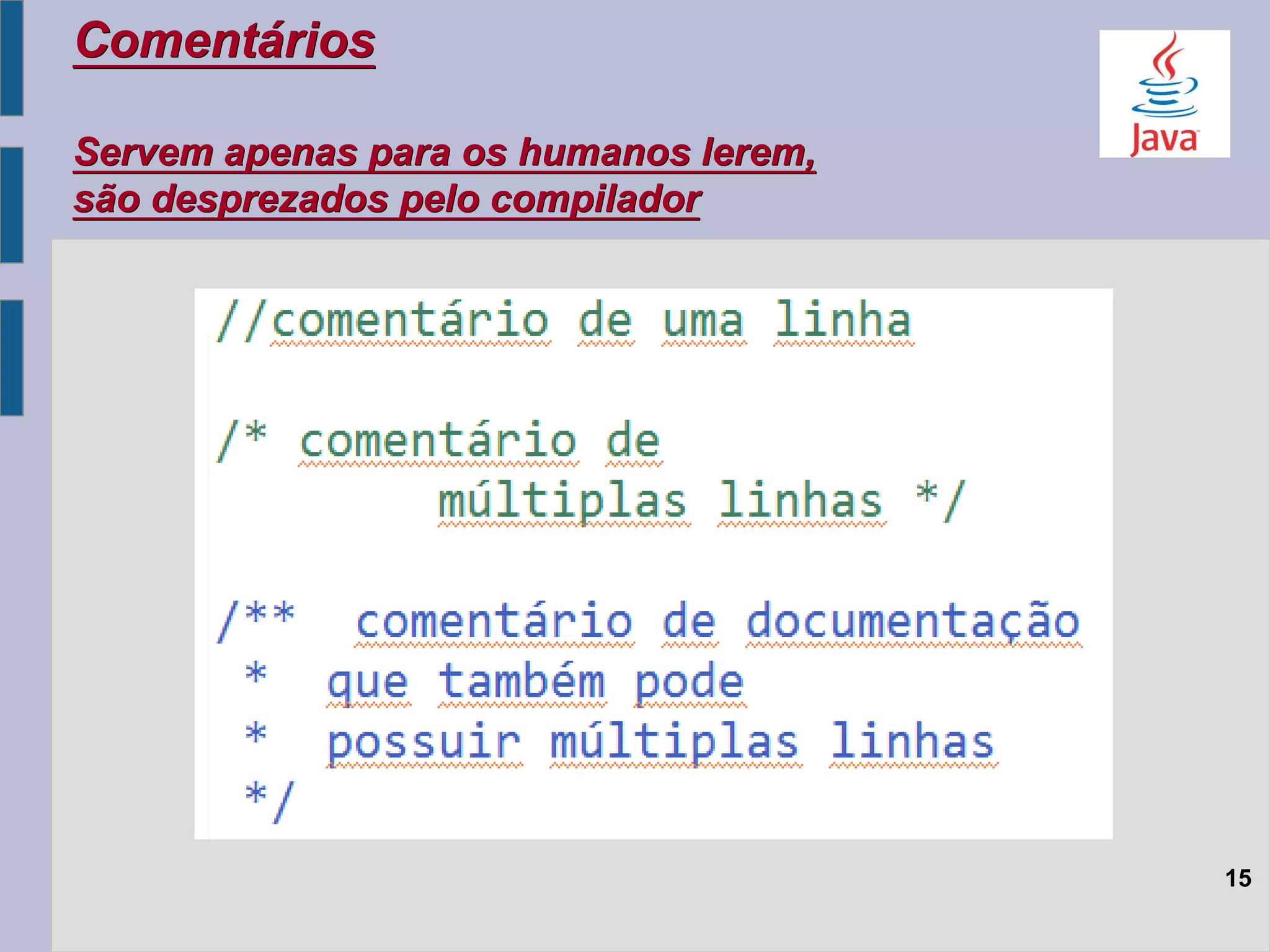 Comentários
Servem apenas para os humanos lerem,
são desprezados pelo compilador
15
 