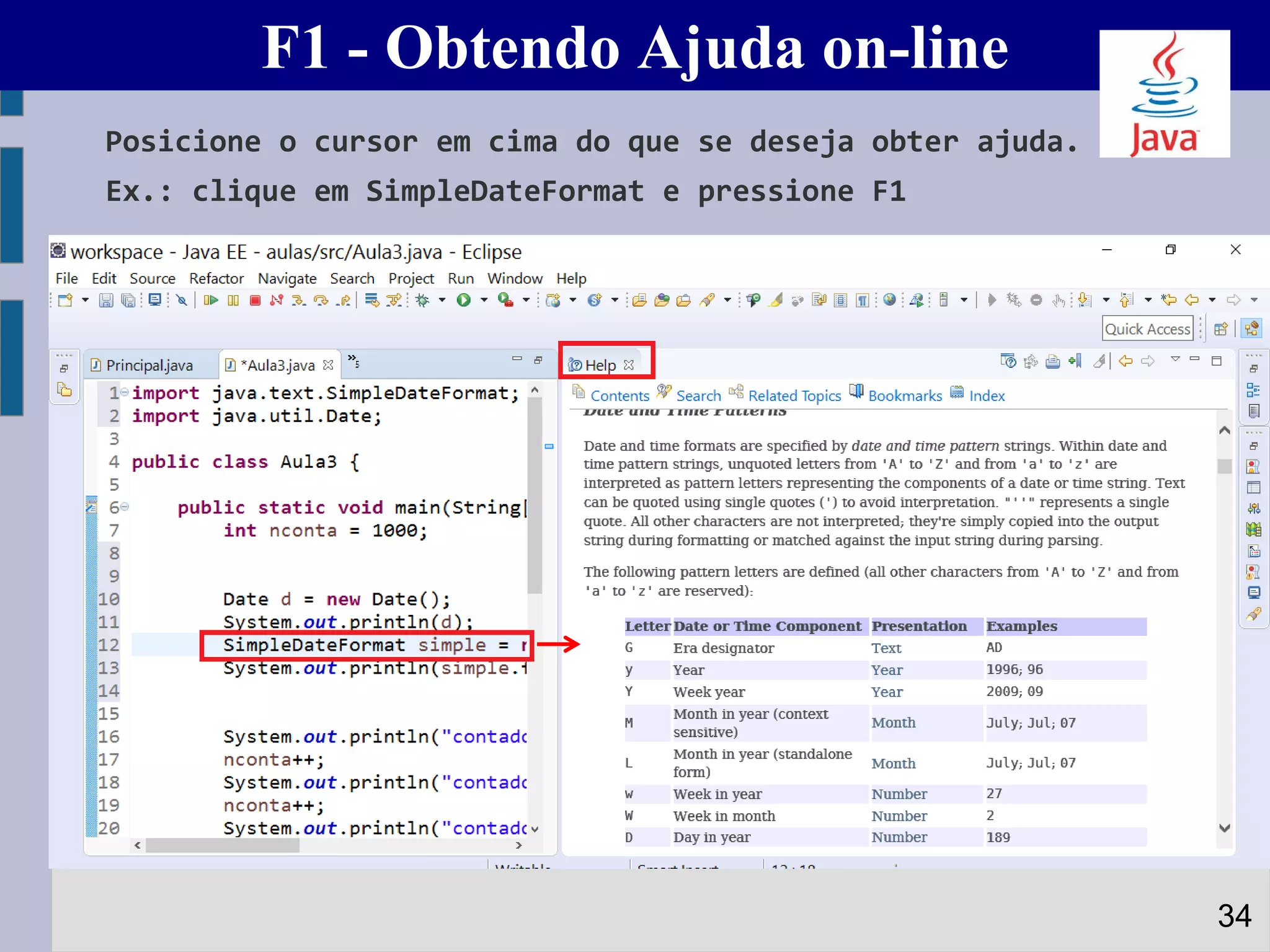 F1 - Obtendo Ajuda on-line
Posicione o cursor em cima do que se deseja obter ajuda.
Ex.: clique em SimpleDateFormat e pressione F1
34
 