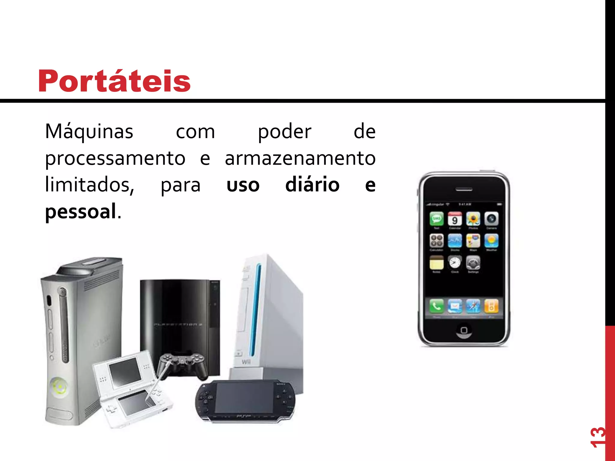 Portáteis
Máquinas com poder de
processamento e armazenamento
limitados, para uso diário e
pessoal.
13
 