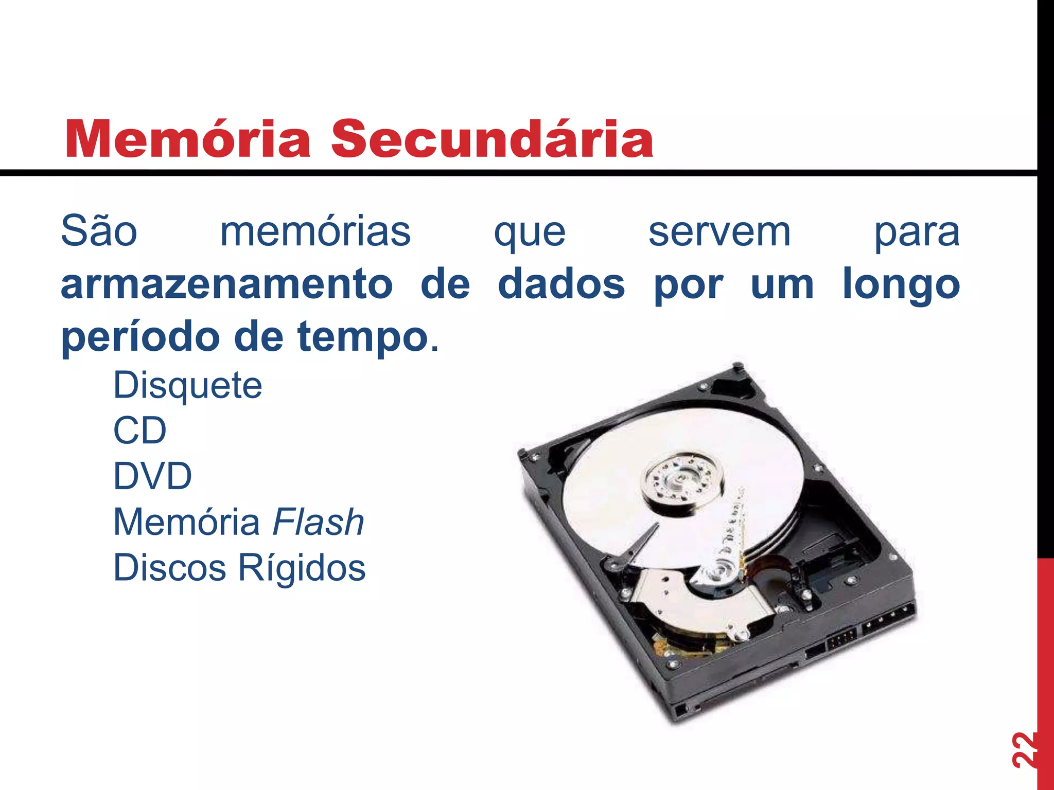 Memória Secundária
22
São memórias que servem para
armazenamento de dados por um longo
período de tempo.
Disquete
CD
DVD
Memória Flash
Discos Rígidos
 