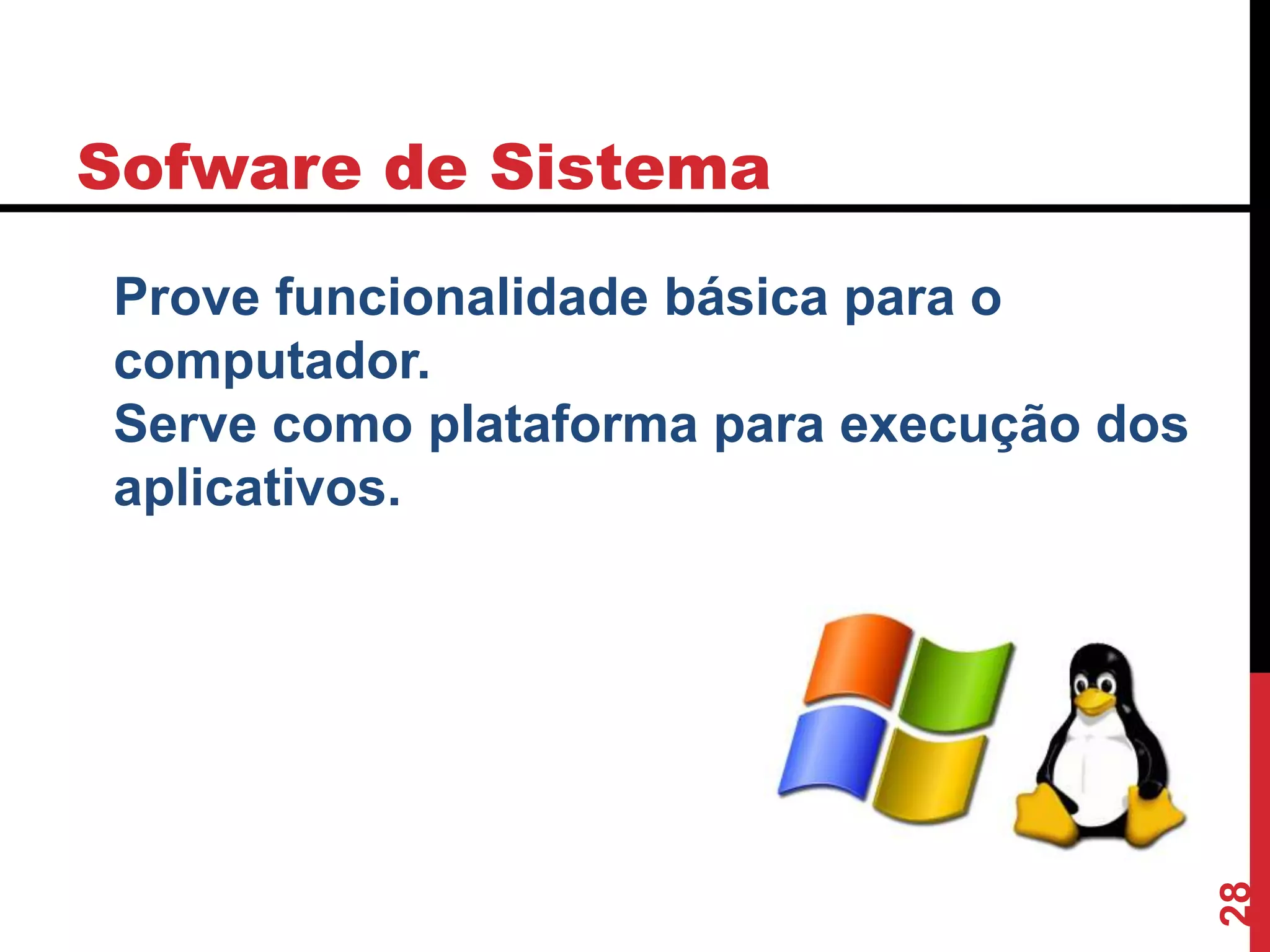 Sofware de Sistema
28
Prove funcionalidade básica para o
computador.
Serve como plataforma para execução dos
aplicativos.
 