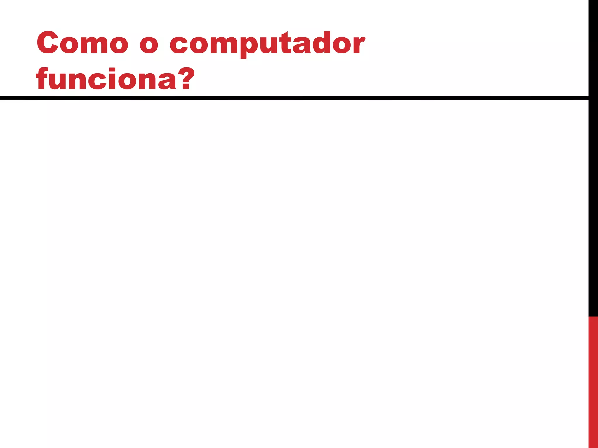 Como o computador
funciona?
 