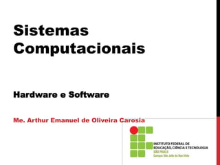 Sistemas
Computacionais
Hardware e Software
Me. Arthur Emanuel de Oliveira Carosia
 