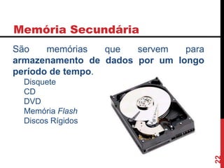 Memória Secundária
22
São memórias que servem para
armazenamento de dados por um longo
período de tempo.
Disquete
CD
DVD
Memória Flash
Discos Rígidos
 