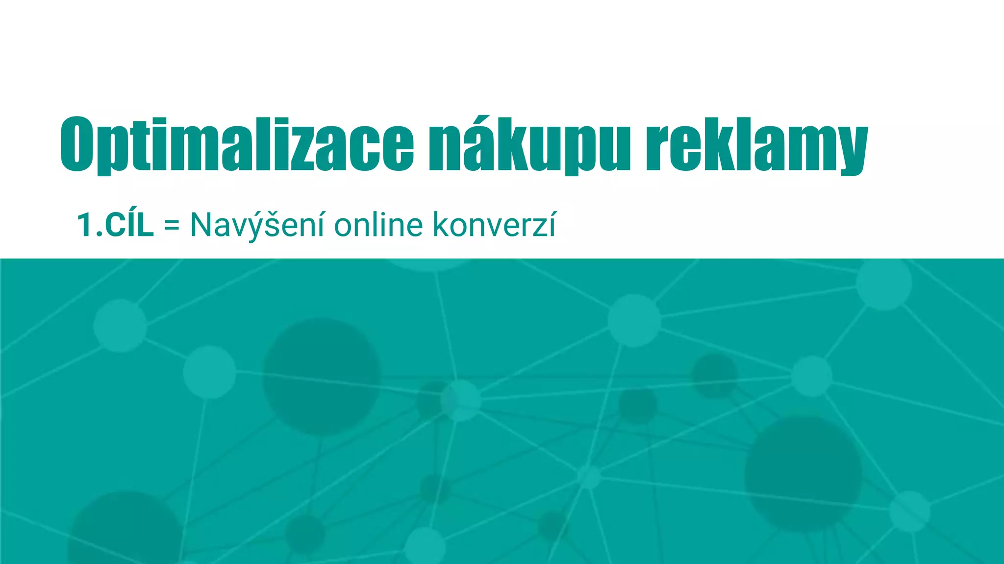 Optimalizace nákupu reklamy
1.CÍL = Navýšení online konverzí
 