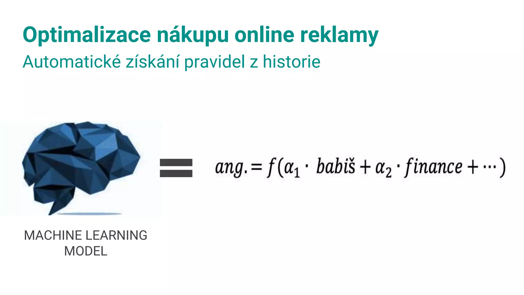 Optimalizace nákupu online reklamy
Automatické získání pravidel z historie
MACHINE LEARNING
MODEL
 