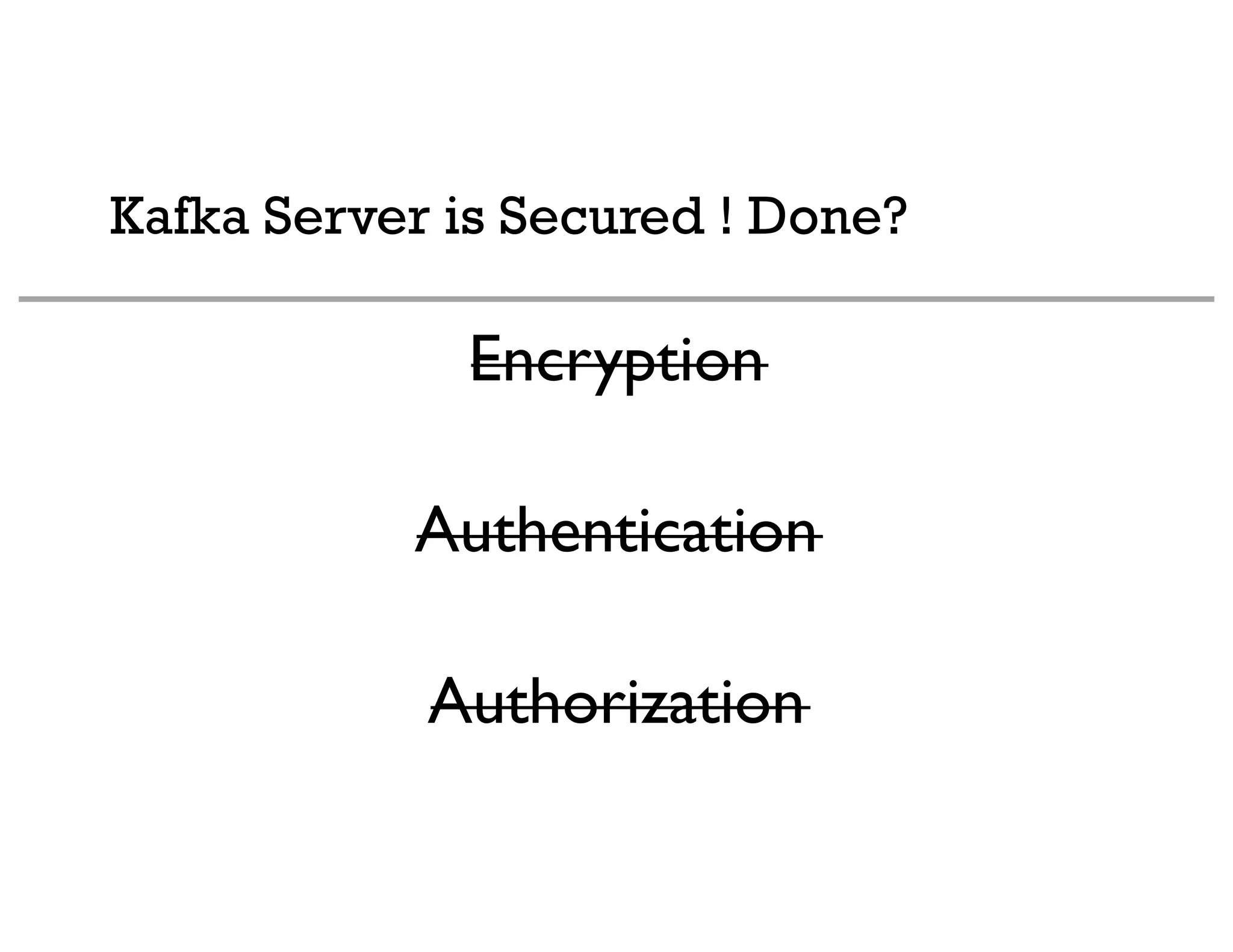 Kafka Server is Secured ! Done?
Encryption
Authentication
Authorization
 