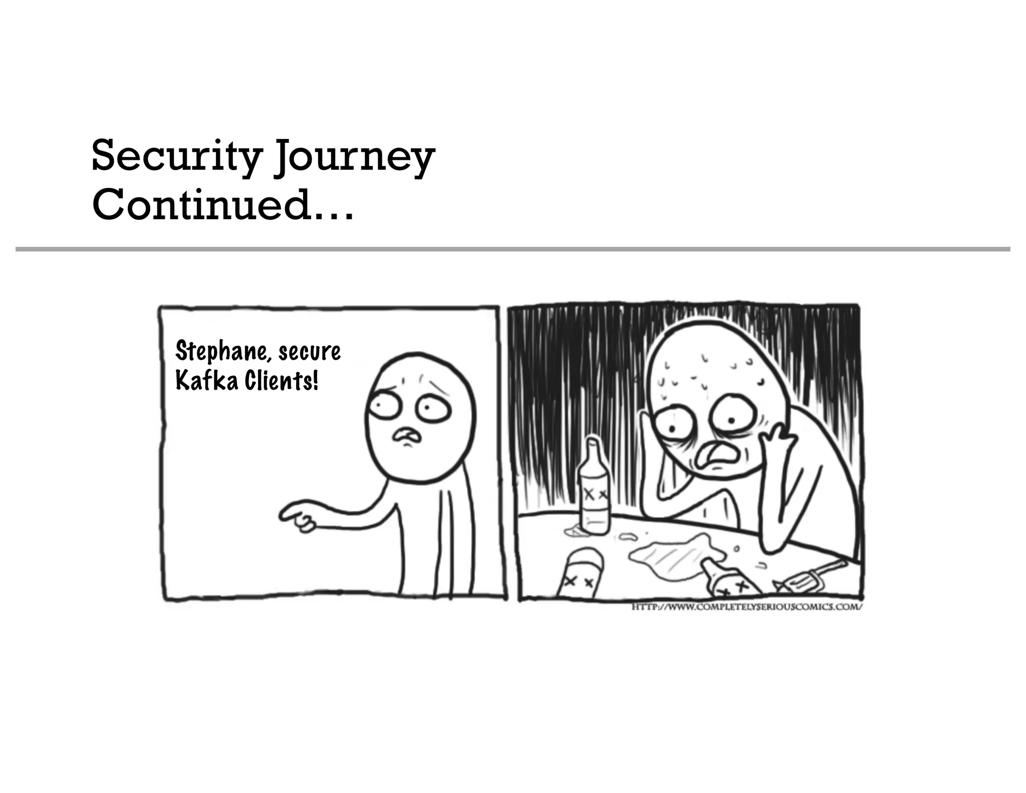 Security Journey
Continued…
Stephane, secure
Kafka Clients!
 