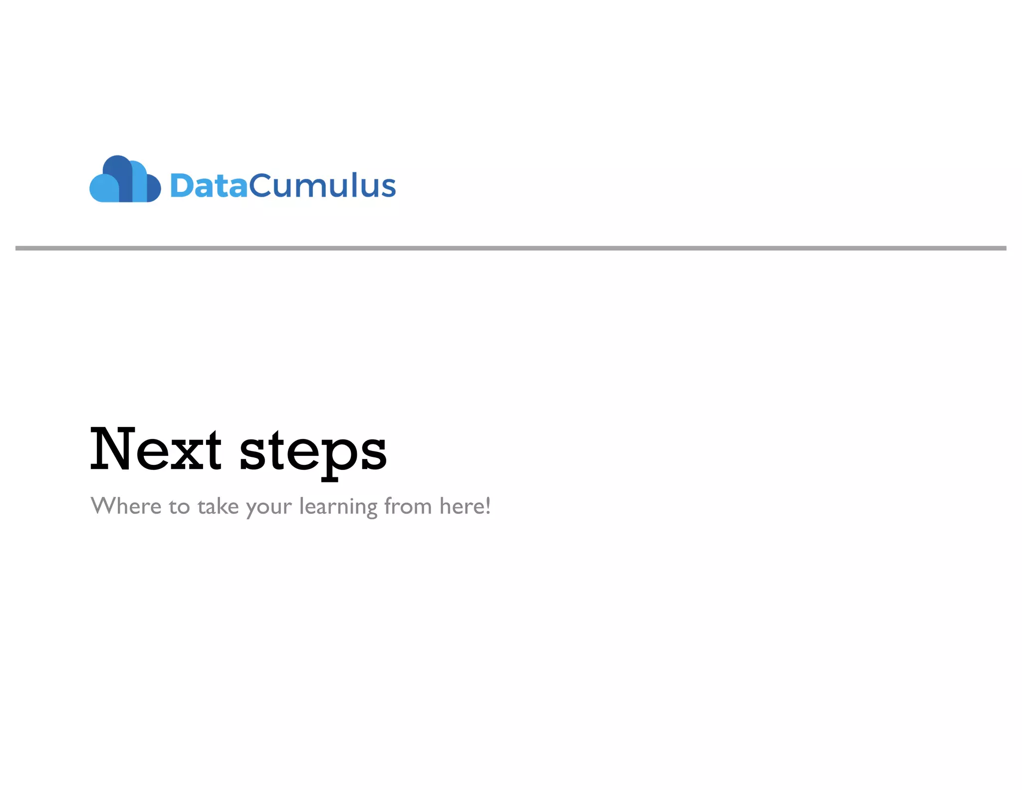 Next steps
Where to take your learning from here!
 