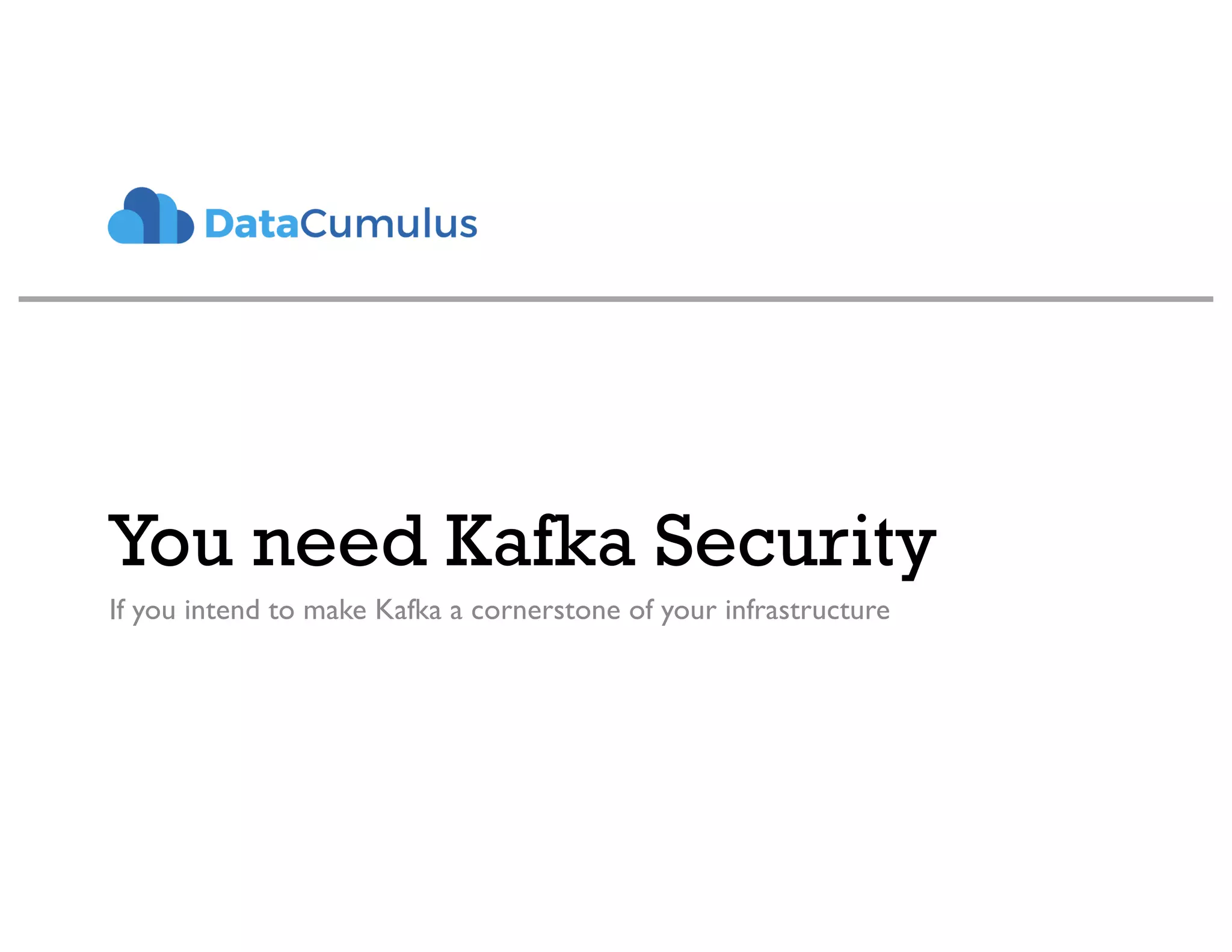 You need Kafka Security
If you intend to make Kafka a cornerstone of your infrastructure
 