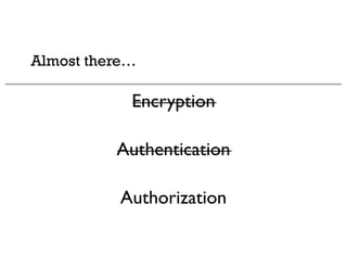 Almost there…
Encryption
Authentication
Authorization
 