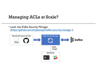 Managing ACLs at Scale?
• Look into Kafka Security Manager
(https://github.com/simplesteph/kafka-security-manager )
 