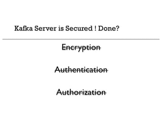 Kafka Server is Secured ! Done?
Encryption
Authentication
Authorization
 