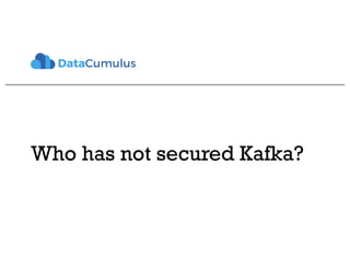 Who has not secured Kafka?
 