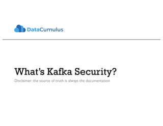 What’s Kafka Security?
Disclaimer: the source of truth is always the documentation
 