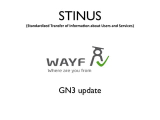 STINUS
(Standardized Transfer of Informa2on about Users and Services)




                  GN3 update
 