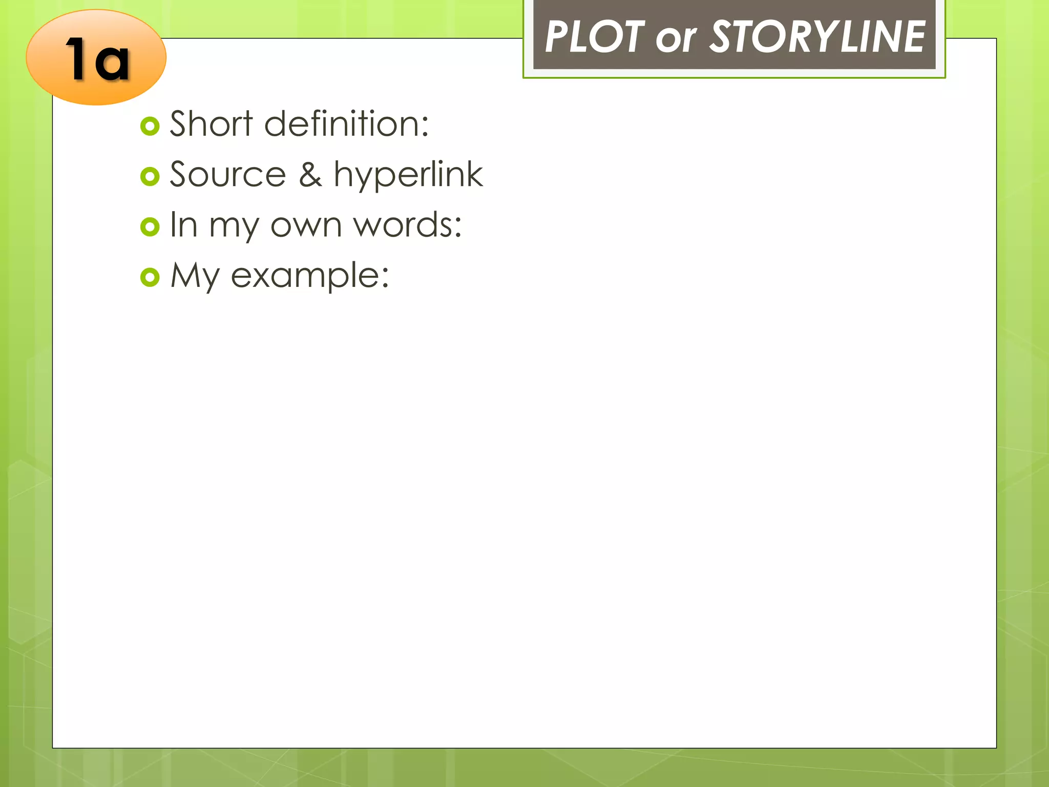 PLOT or STORYLINE
 Short definition:
 Source & hyperlink
 In my own words:
 My example:
1a
 