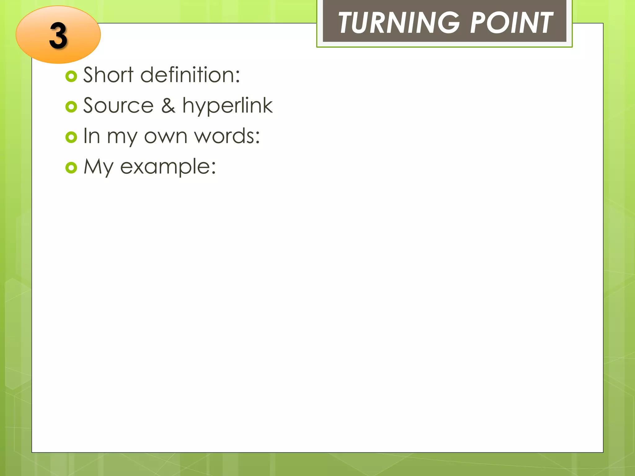 TURNING POINT
 Short definition:
 Source & hyperlink
 In my own words:
 My example:
3
 