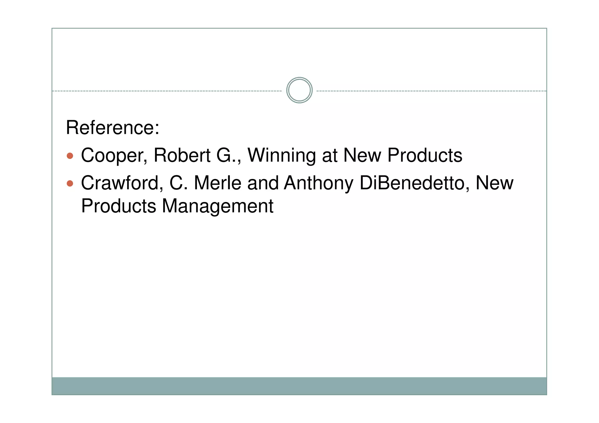 Reference:
Cooper, Robert G., Winning at New Products
Crawford, C. Merle and Anthony DiBenedetto, New
Products ManagementProducts Management
 