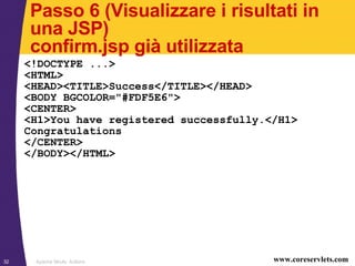 Passo 6 (Visualizzare i risultati in una JSP) confirm.jsp già utilizzata  <!DOCTYPE ...> <HTML> <HEAD><TITLE>Success</TITLE></HEAD> <BODY BGCOLOR=&quot;#FDF5E6&quot;> <CENTER> <H1>You have registered successfully.</H1> Congratulations </CENTER> </BODY></HTML> 