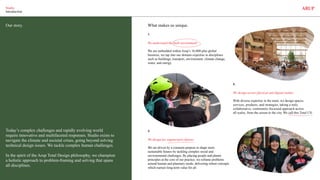 Studio.
Introduction
We understand the built environment:
We are embedded within Arup’s 16,000-plus global
business, we tap into our domain expertise in disciplines
such as buildings, transport, environment, climate change,
water, and energy.
We design across physical and digital realms:
With diverse expertise in the team, we design spaces,
services, products, and strategies, taking a truly
collaborative, community-focussed approach across
all scales, from the screen to the city. We call this Total UX.
We design for regenerative futures:
We are driven by a common purpose to shape more
sustainable futures by tackling complex social and
environmental challenges. By placing people and planet-
principles at the core of our practice, we reframe problems
around human and planetary needs, delivering robust concepts
which nurture long-term value for all.
Our story. What makes us unique.
Today’s complex challenges and rapidly evolving world
require innovative and multifaceted responses. Studio exists to
navigate the climate and societal crises, going beyond solving
technical design issues. We tackle complex human challenges.
In the spirit of the Arup Total Design philosophy, we champion
a holistic approach to problem-framing and solving that spans
all disciplines.
1.
2.
3.
 