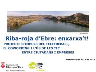 Bernat Borràs

Riba-roja d’Ebre: enxarxa’t!
PROJECTE D’IMPULS DEL TELETREBALL,
EL COWORKING I L’ÚS DE LES TIC
ENTRE CIUTAD...