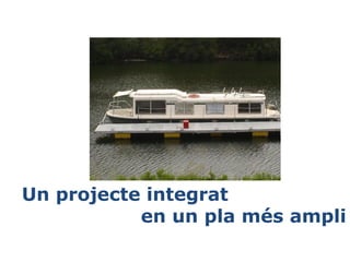 Un projecte integrat
en un pla més ampli

 