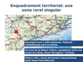 Enquadrament territorial: una
zona rural singular

Municipi d’uns 1.300 habitants. Població
estabilitzada però envellida.
...